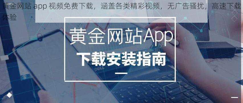 黄金网站 app 视频免费下载，涵盖各类精彩视频，无广告骚扰，高速下载体验