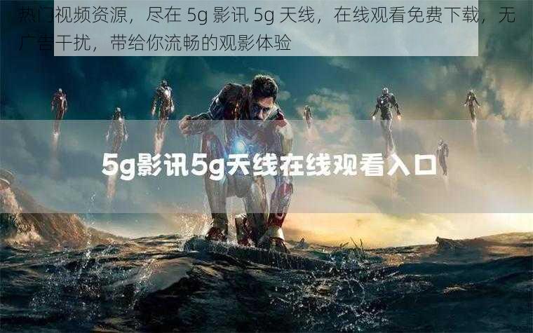 热门视频资源，尽在 5g 影讯 5g 天线，在线观看免费下载，无广告干扰，带给你流畅的观影体验