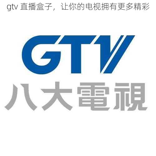 gtv 直播盒子，让你的电视拥有更多精彩