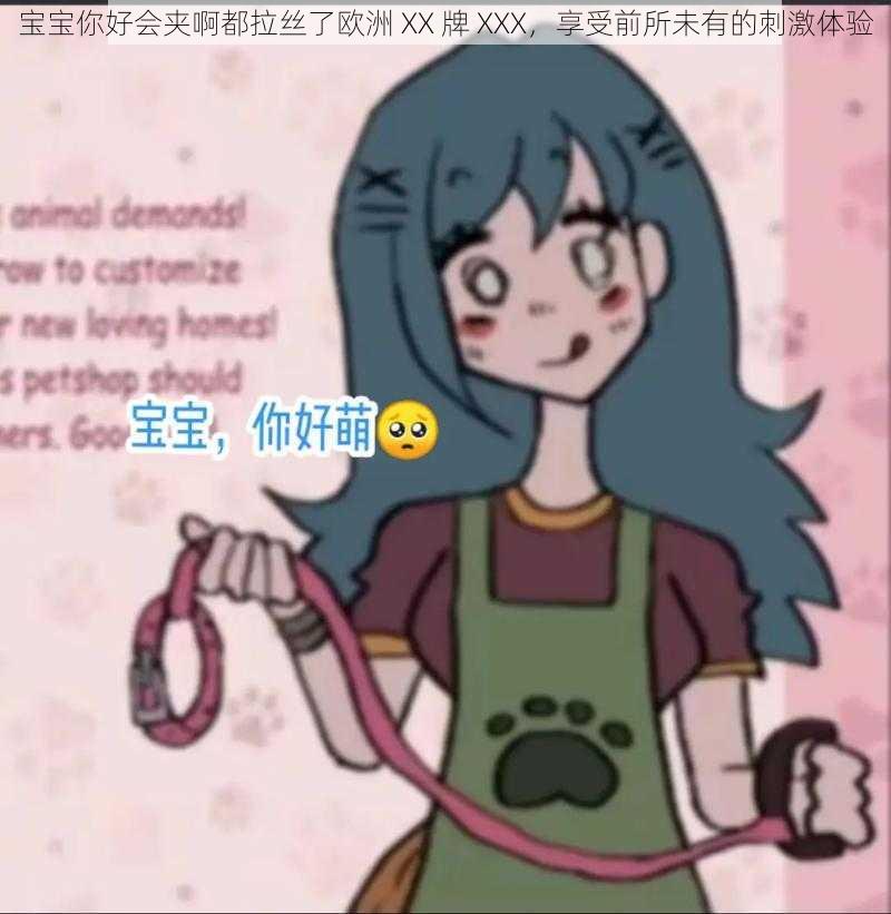 宝宝你好会夹啊都拉丝了欧洲 XX 牌 XXX，享受前所未有的刺激体验