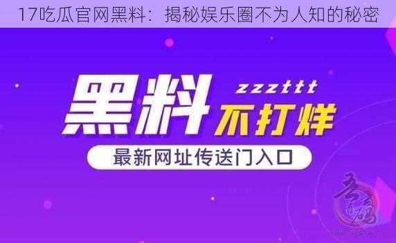 17吃瓜官网黑料：揭秘娱乐圈不为人知的秘密