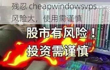 残忍 cheapwindowsvps 风险大，使用需谨慎