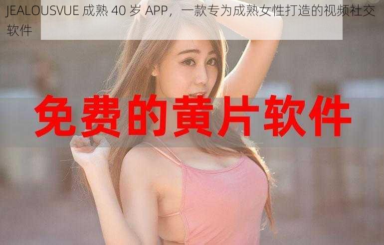 JEALOUSVUE 成熟 40 岁 APP，一款专为成熟女性打造的视频社交软件