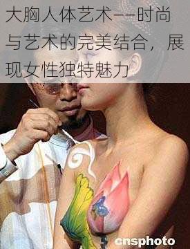 大胸人体艺术——时尚与艺术的完美结合，展现女性独特魅力