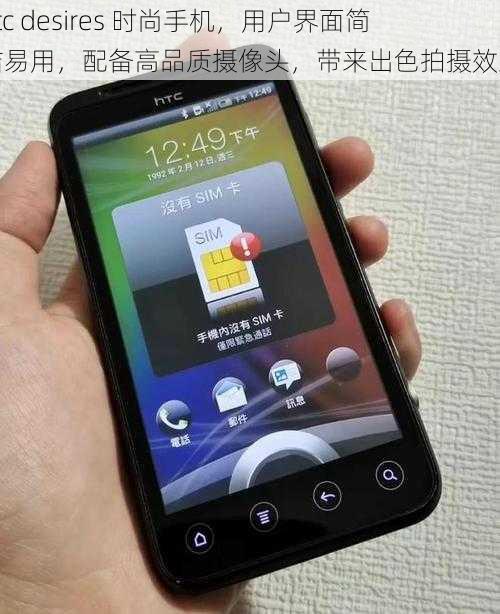 htc desires 时尚手机，用户界面简洁易用，配备高品质摄像头，带来出色拍摄效果