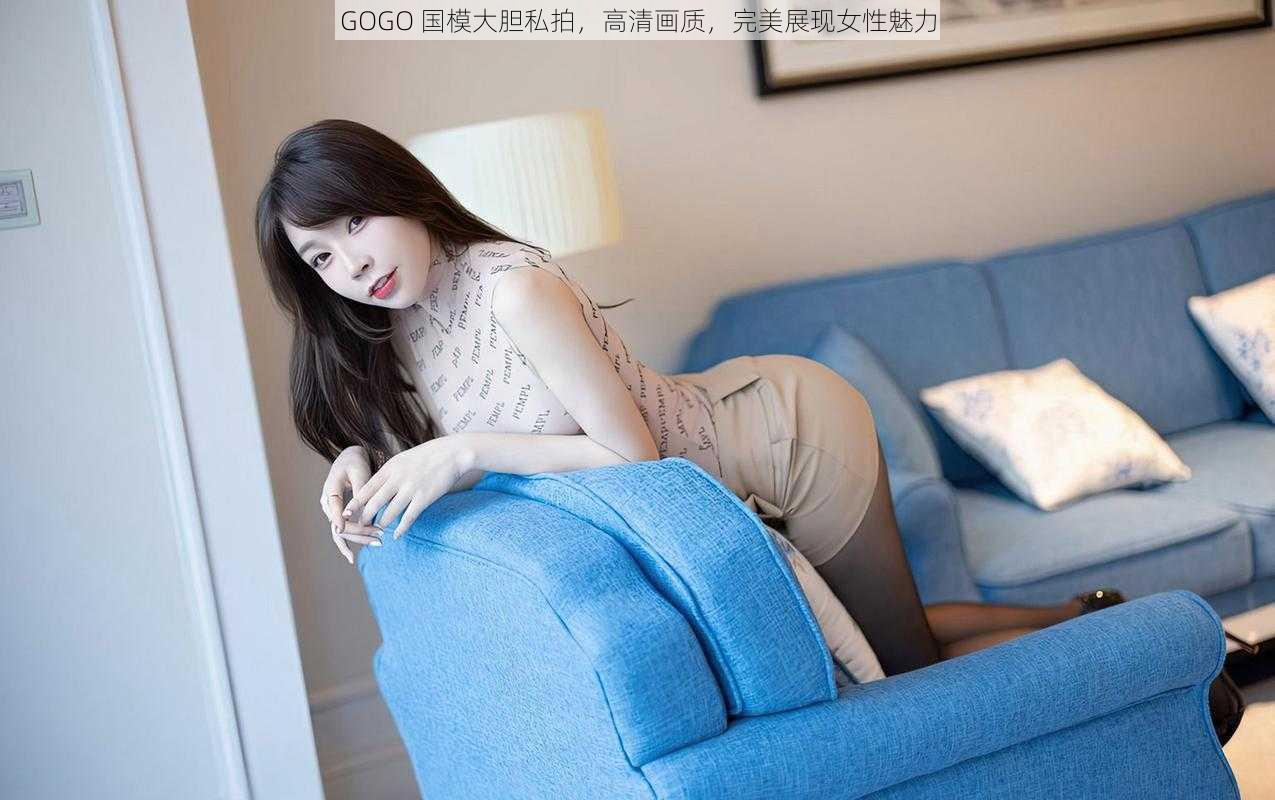 GOGO 国模大胆私拍，高清画质，完美展现女性魅力