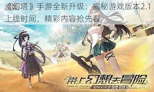 《幻塔》手游全新升级：揭秘游戏版本2.1上线时间，精彩内容抢先看