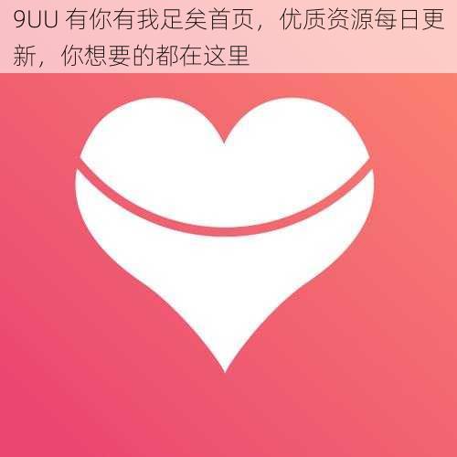 9UU 有你有我足矣首页，优质资源每日更新，你想要的都在这里