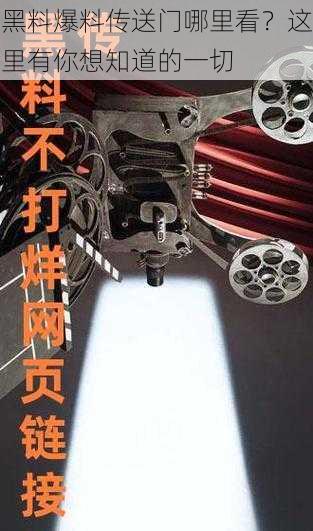 黑料爆料传送门哪里看？这里有你想知道的一切