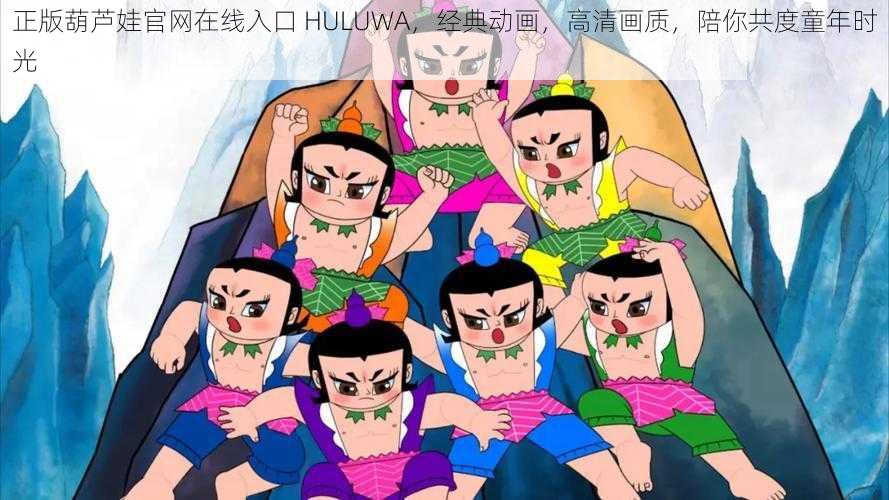 正版葫芦娃官网在线入口 HULUWA，经典动画，高清画质，陪你共度童年时光