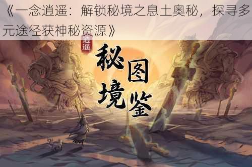 《一念逍遥：解锁秘境之息土奥秘，探寻多元途径获神秘资源》