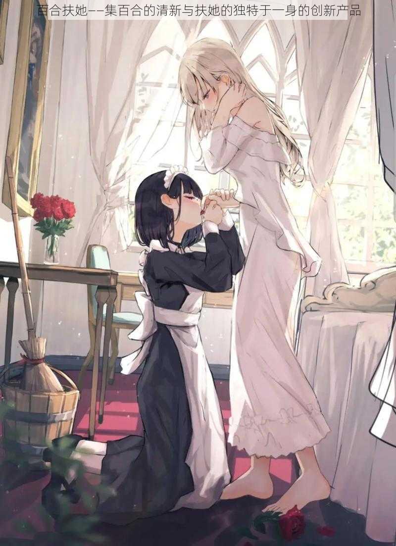 百合扶她——集百合的清新与扶她的独特于一身的创新产品