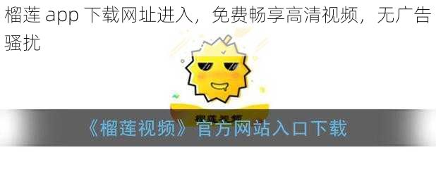 榴莲 app 下载网址进入，免费畅享高清视频，无广告骚扰