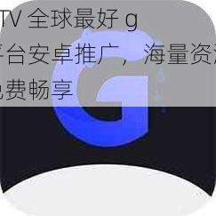 GTV 全球最好 g 平台安卓推广，海量资源免费畅享