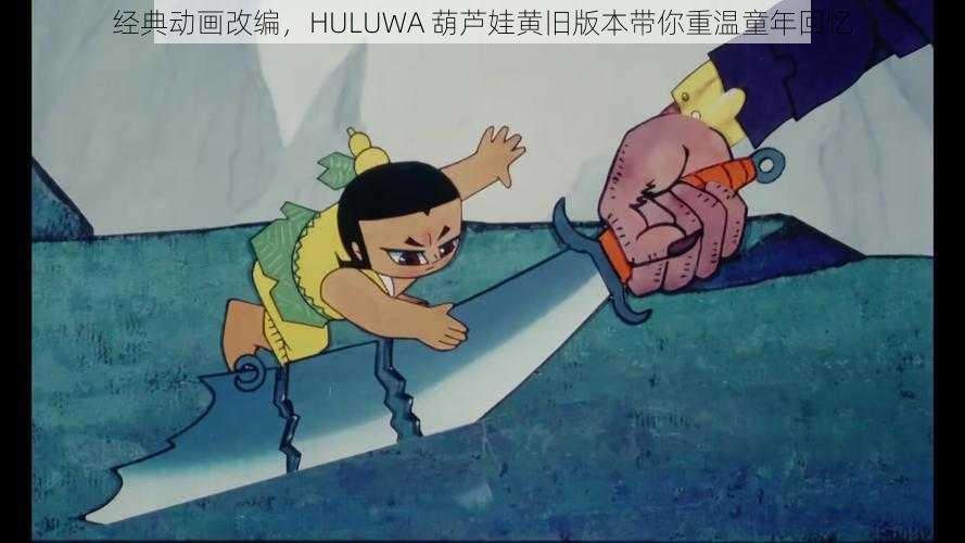 经典动画改编，HULUWA 葫芦娃黄旧版本带你重温童年回忆