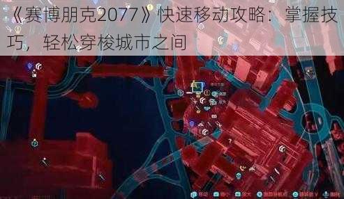 《赛博朋克2077》快速移动攻略：掌握技巧，轻松穿梭城市之间