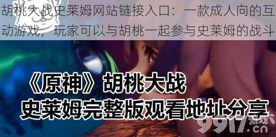 胡桃大战史莱姆网站链接入口：一款成人向的互动游戏，玩家可以与胡桃一起参与史莱姆的战斗