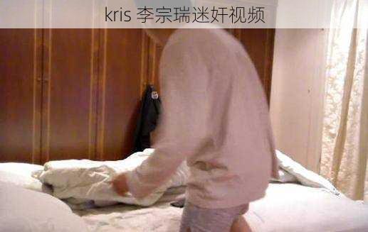 kris 李宗瑞迷奸视频