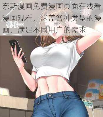 奈斯漫画免费漫画页面在线看漫画观看，涵盖各种类型的漫画，满足不同用户的需求