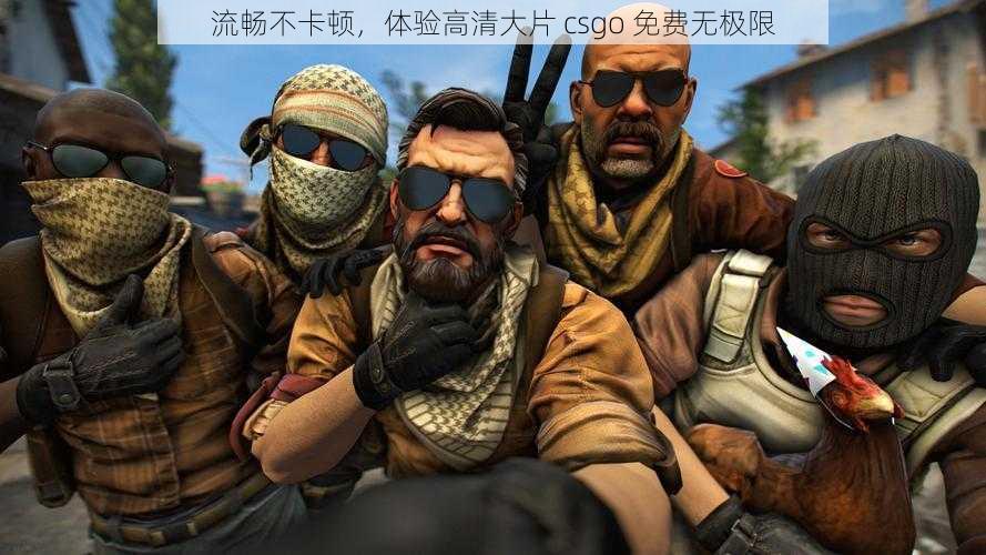 流畅不卡顿，体验高清大片 csgo 免费无极限