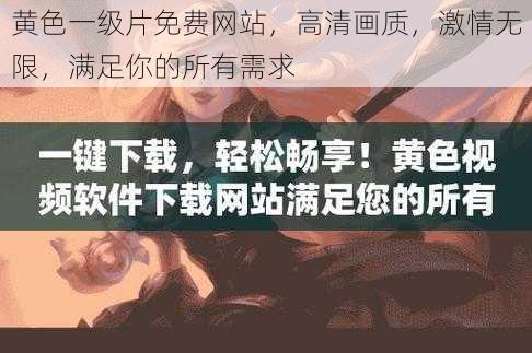 黄色一级片免费网站，高清画质，激情无限，满足你的所有需求