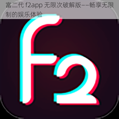 富二代 f2app 无限次破解版——畅享无限制的娱乐体验