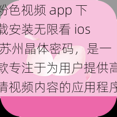 粉色视频 app 下载安装无限看 ios 苏州晶体密码，是一款专注于为用户提供高清视频内容的应用程序