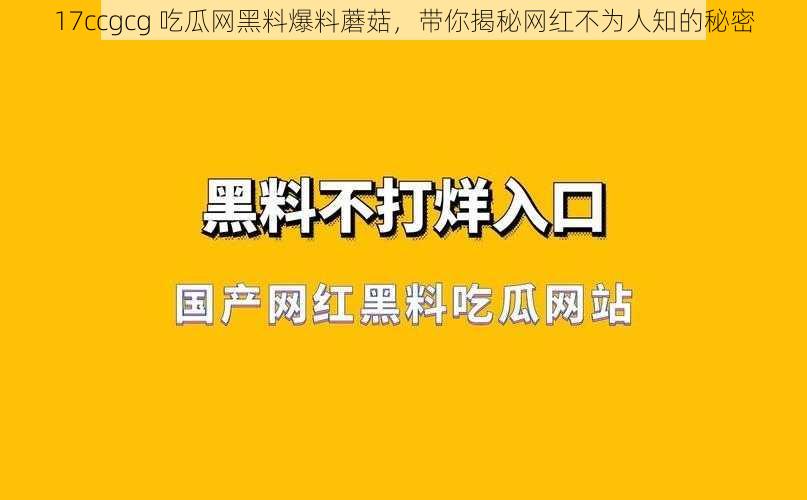 17ccgcg 吃瓜网黑料爆料蘑菇，带你揭秘网红不为人知的秘密