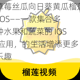 草莓丝瓜向日葵黄瓜榴莲 IOS——一款集合多种水果和蔬菜的 IOS 应用，的生活增添更多乐趣