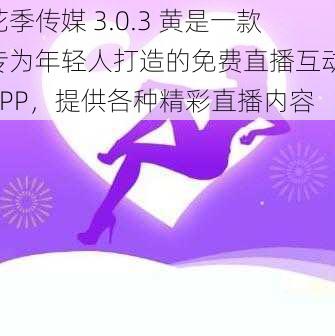 花季传媒 3.0.3 黄是一款专为年轻人打造的免费直播互动 APP，提供各种精彩直播内容