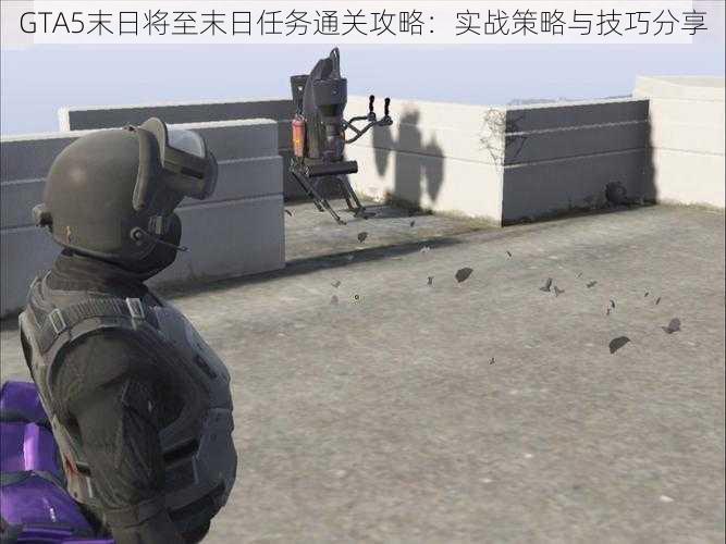 GTA5末日将至末日任务通关攻略：实战策略与技巧分享