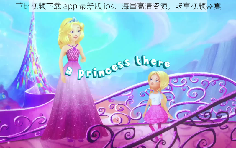 芭比视频下载 app 最新版 ios，海量高清资源，畅享视频盛宴