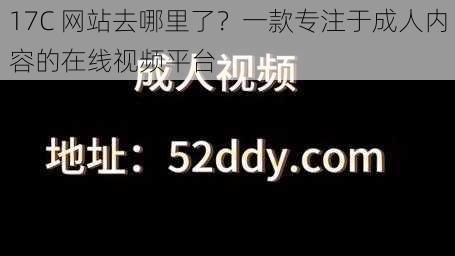 17C 网站去哪里了？一款专注于成人内容的在线视频平台