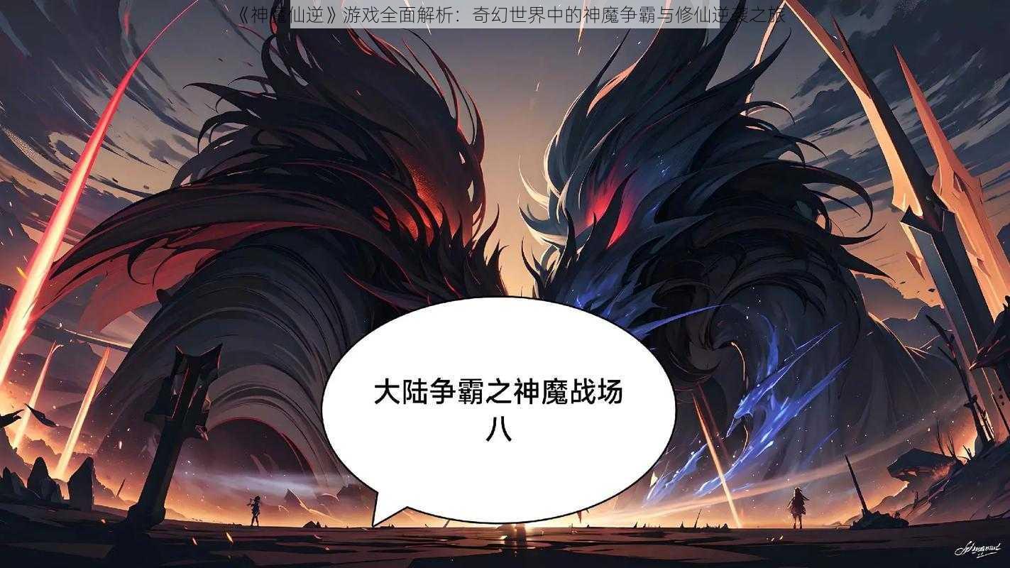 《神魔仙逆》游戏全面解析：奇幻世界中的神魔争霸与修仙逆袭之旅