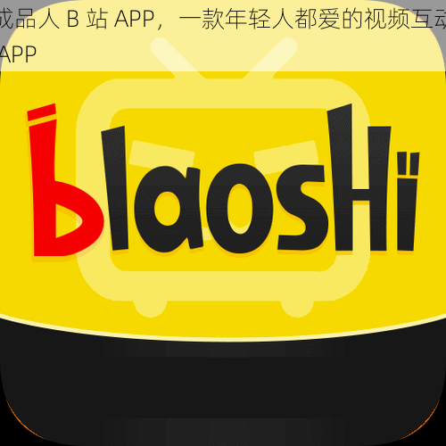 成品人 B 站 APP，一款年轻人都爱的视频互动 APP