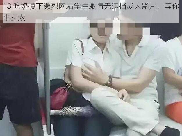 18 吃奶摸下激烈网站学生激情无遮挡成人影片，等你来探索