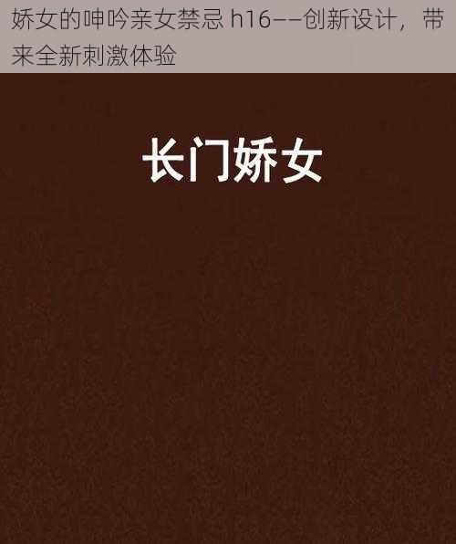 娇女的呻吟亲女禁忌 h16——创新设计，带来全新刺激体验