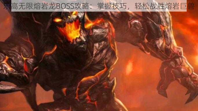 乐高无限熔岩龙BOSS攻略：掌握技巧，轻松战胜熔岩巨兽