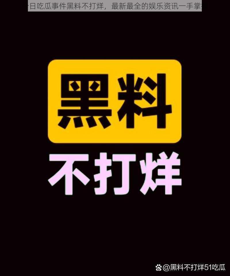 今日吃瓜事件黑料不打烊，最新最全的娱乐资讯一手掌握