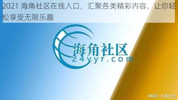 2021 海角社区在线入口，汇聚各类精彩内容，让你轻松享受无限乐趣