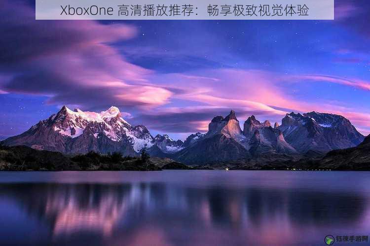 XboxOne 高清播放推荐：畅享极致视觉体验