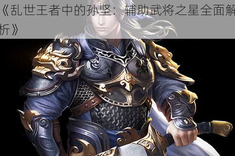 《乱世王者中的孙坚：辅助武将之星全面解析》