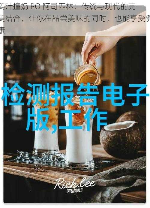 姜汁撞奶 PO 阿司匹林：传统与现代的完美结合，让你在品尝美味的同时，也能享受健康