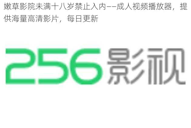 嫩草影院未满十八岁禁止入内——成人视频播放器，提供海量高清影片，每日更新