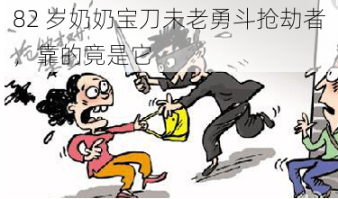 82 岁奶奶宝刀未老勇斗抢劫者，靠的竟是它