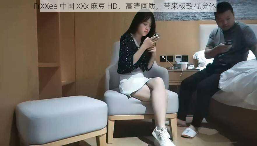 FrXXee 中国 XXx 麻豆 HD，高清画质，带来极致视觉体验