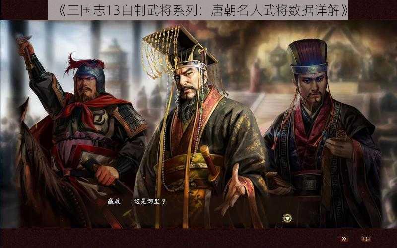 《三国志13自制武将系列：唐朝名人武将数据详解》