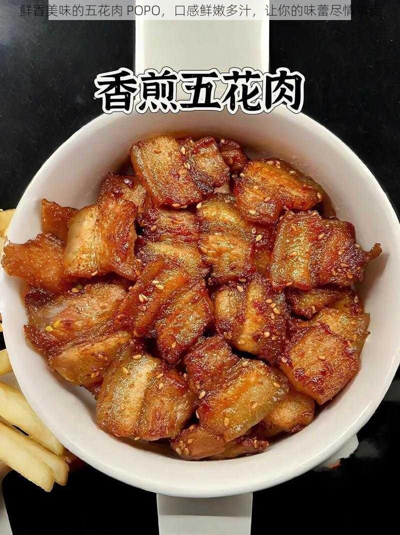 鲜香美味的五花肉 POPO，口感鲜嫩多汁，让你的味蕾尽情享受