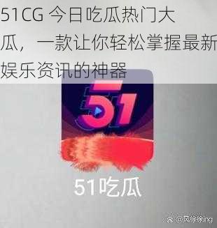 51CG 今日吃瓜热门大瓜，一款让你轻松掌握最新娱乐资讯的神器