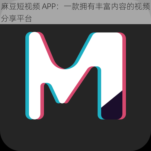 麻豆短视频 APP：一款拥有丰富内容的视频分享平台